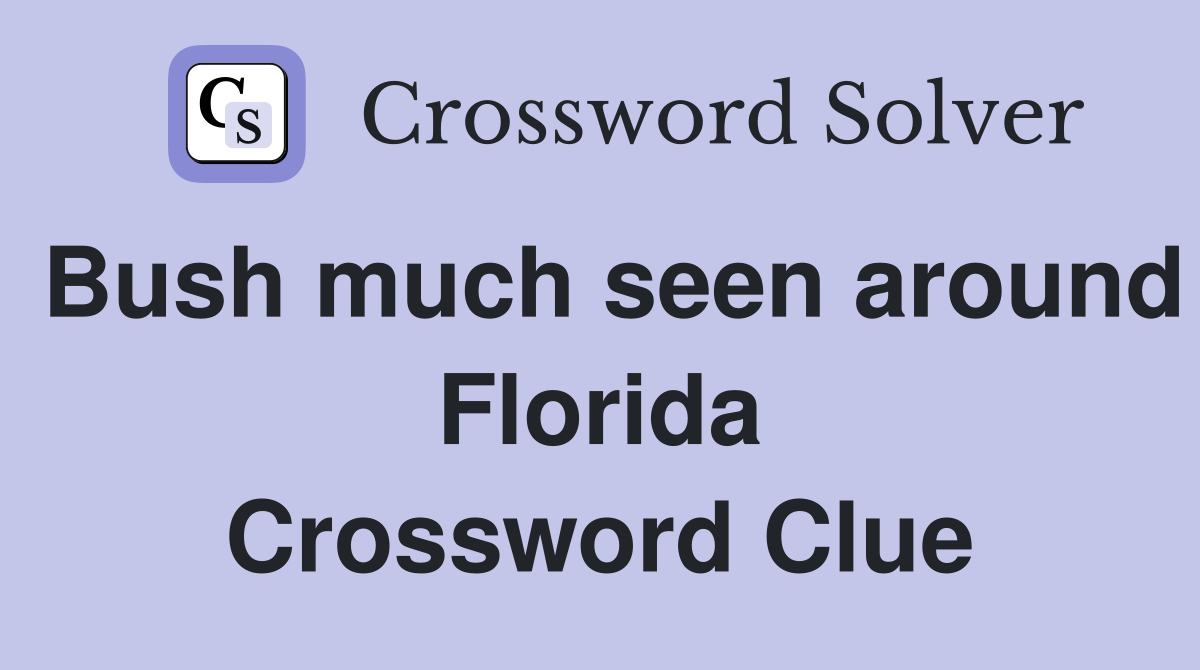 Bush much seen around Florida Crossword Clue