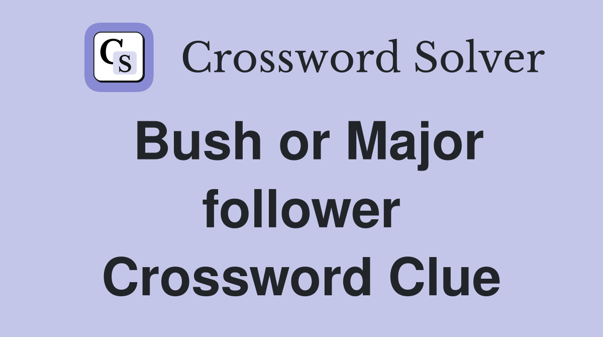 Bush or Major follower Crossword Clue