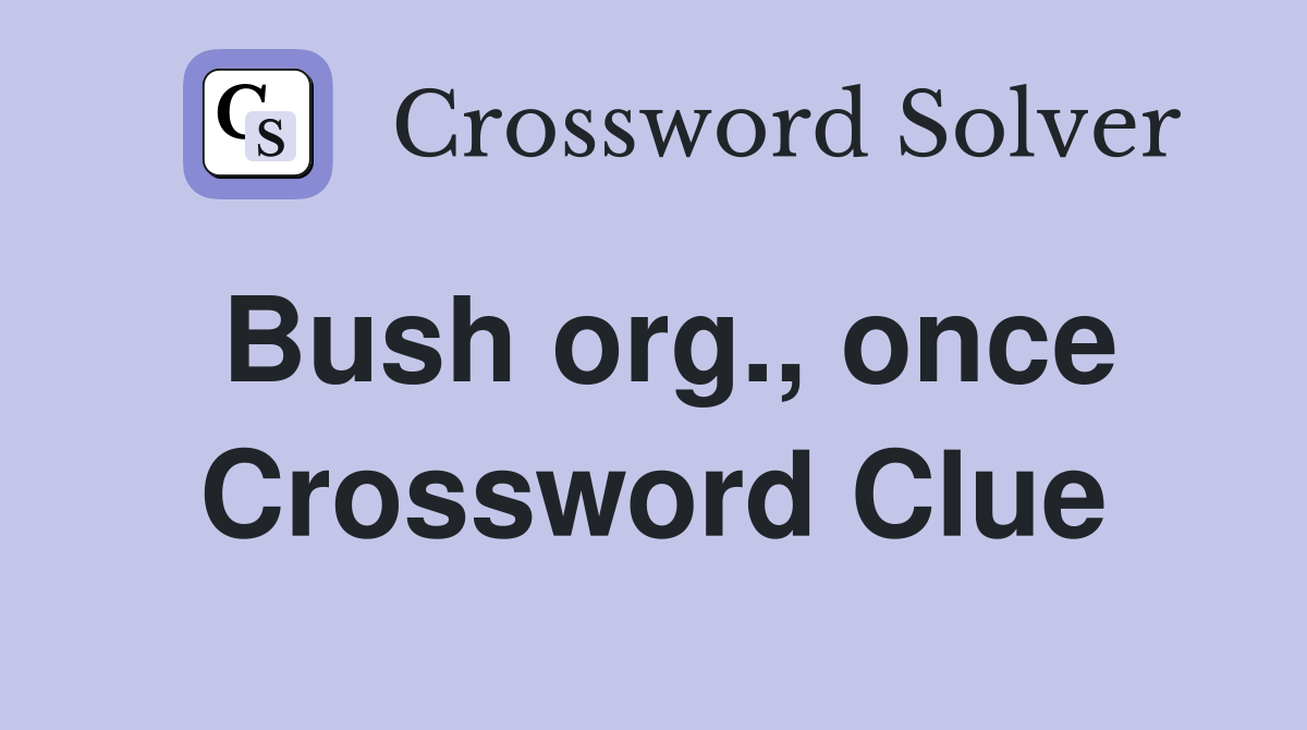 Bush org., once Crossword Clue