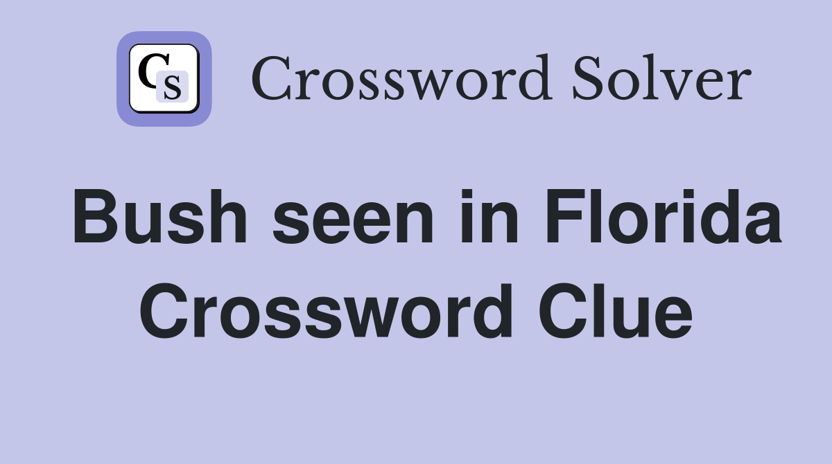 Bush seen in Florida Crossword Clue