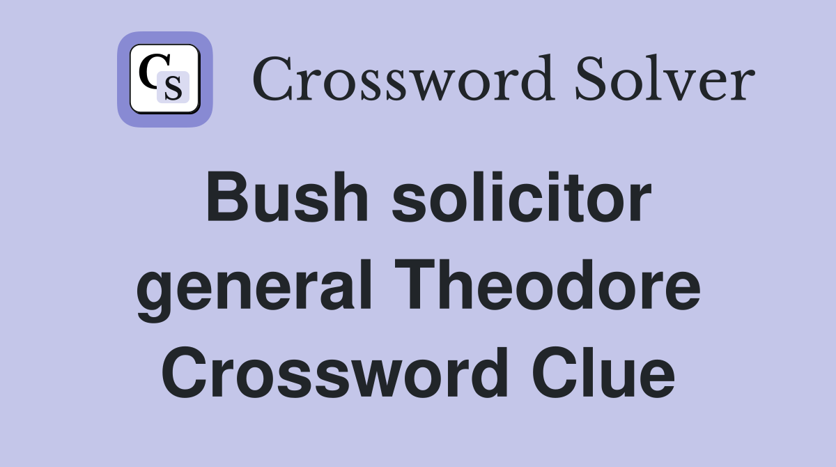 Bush solicitor general Theodore Crossword Clue