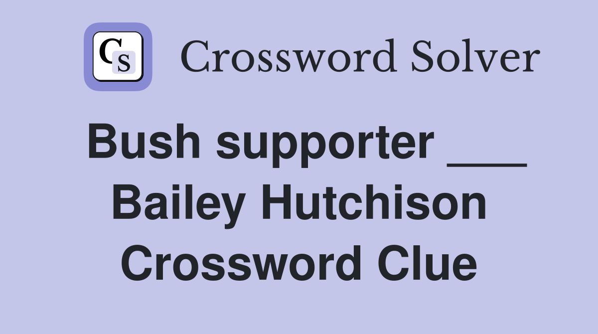 Bush supporter ___ Bailey Hutchison Crossword Clue