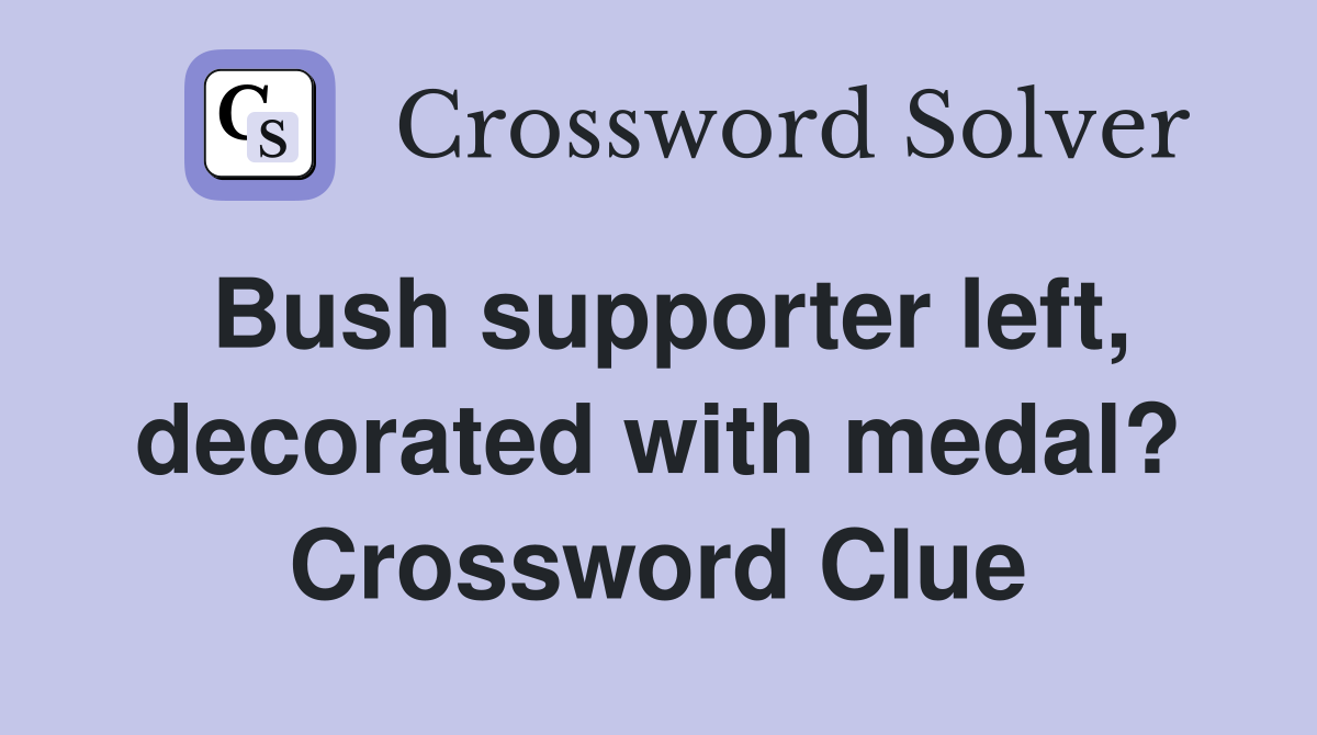 Bush supporter left, decorated with medal? Crossword Clue