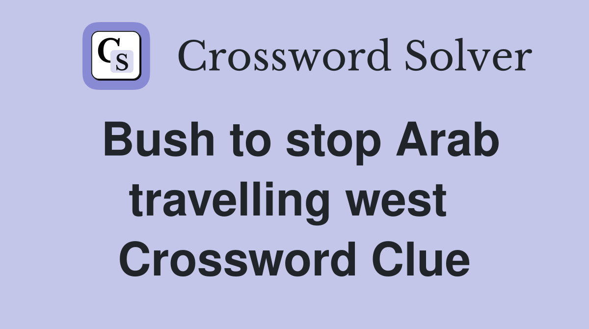 Bush to stop Arab travelling west  Crossword Clue