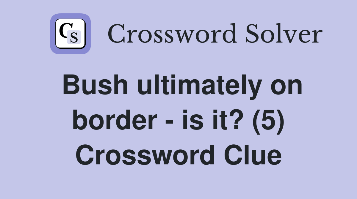 Bush ultimately on border - is it? (5) Crossword Clue