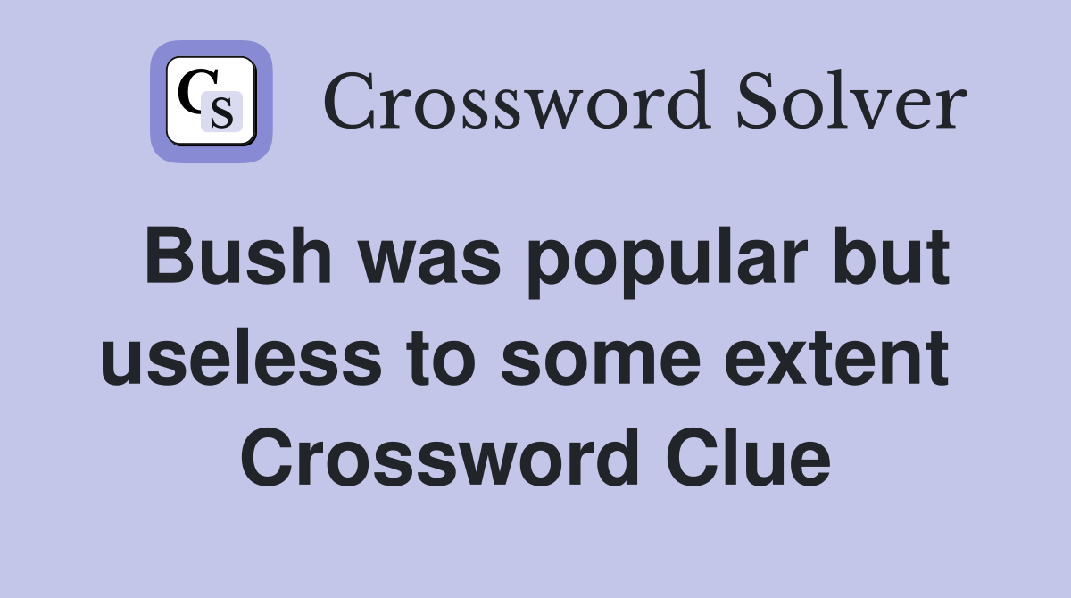 Bush was popular but useless to some extent  Crossword Clue