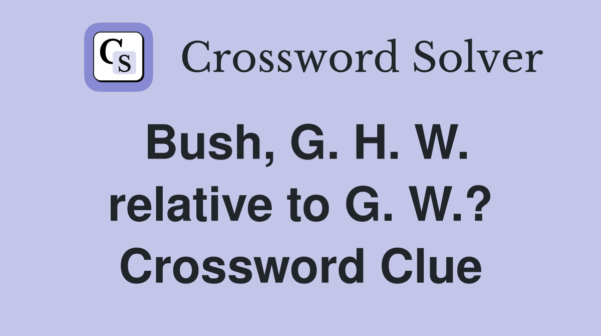 Bush, G. H. W. relative to G. W.? Crossword Clue