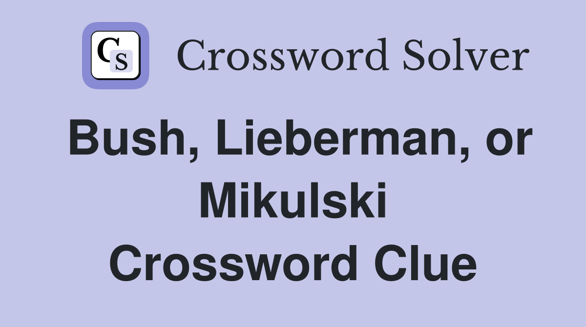 Bush, Lieberman, or Mikulski Crossword Clue