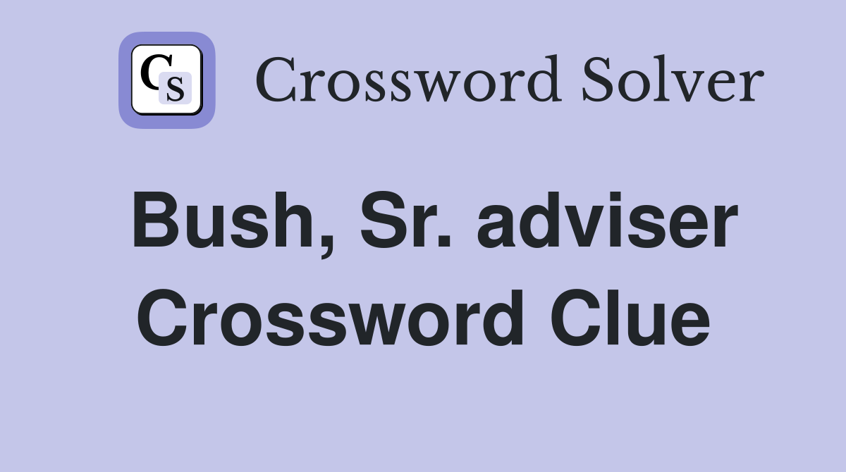 Bush, Sr. adviser Crossword Clue