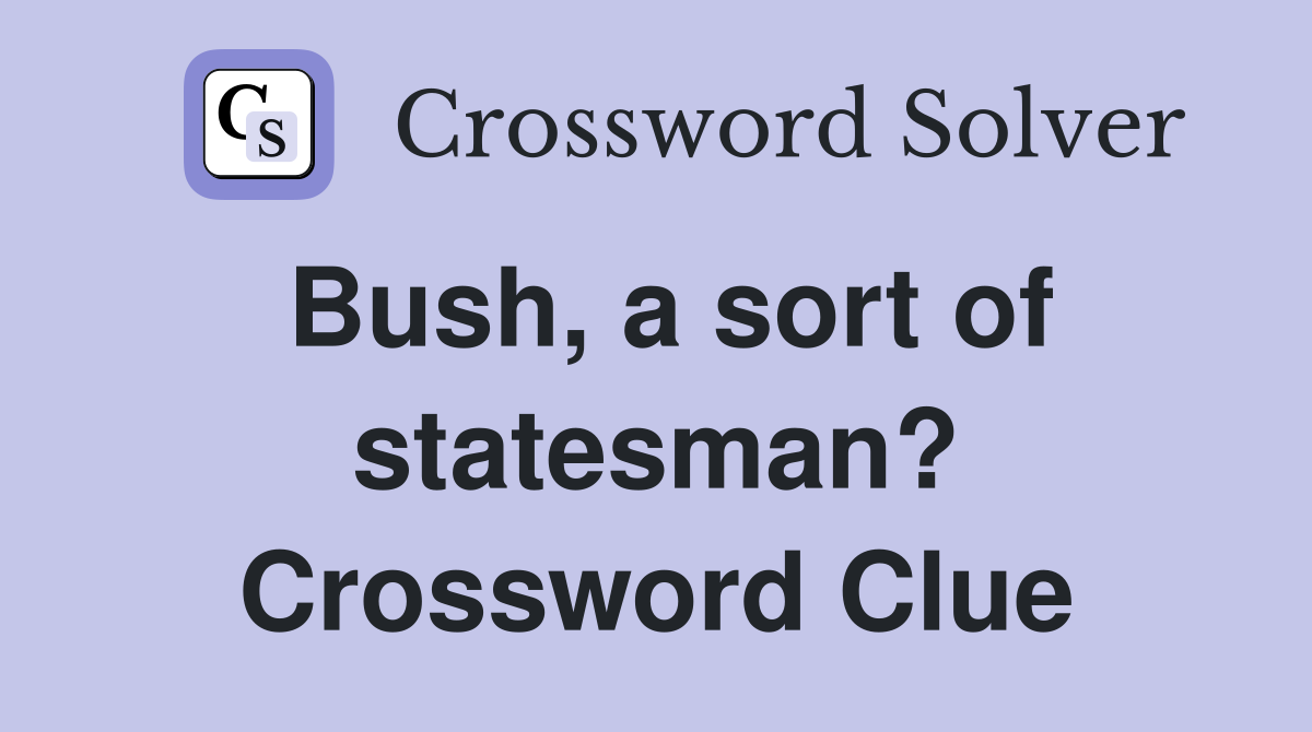Bush, a sort of statesman? Crossword Clue