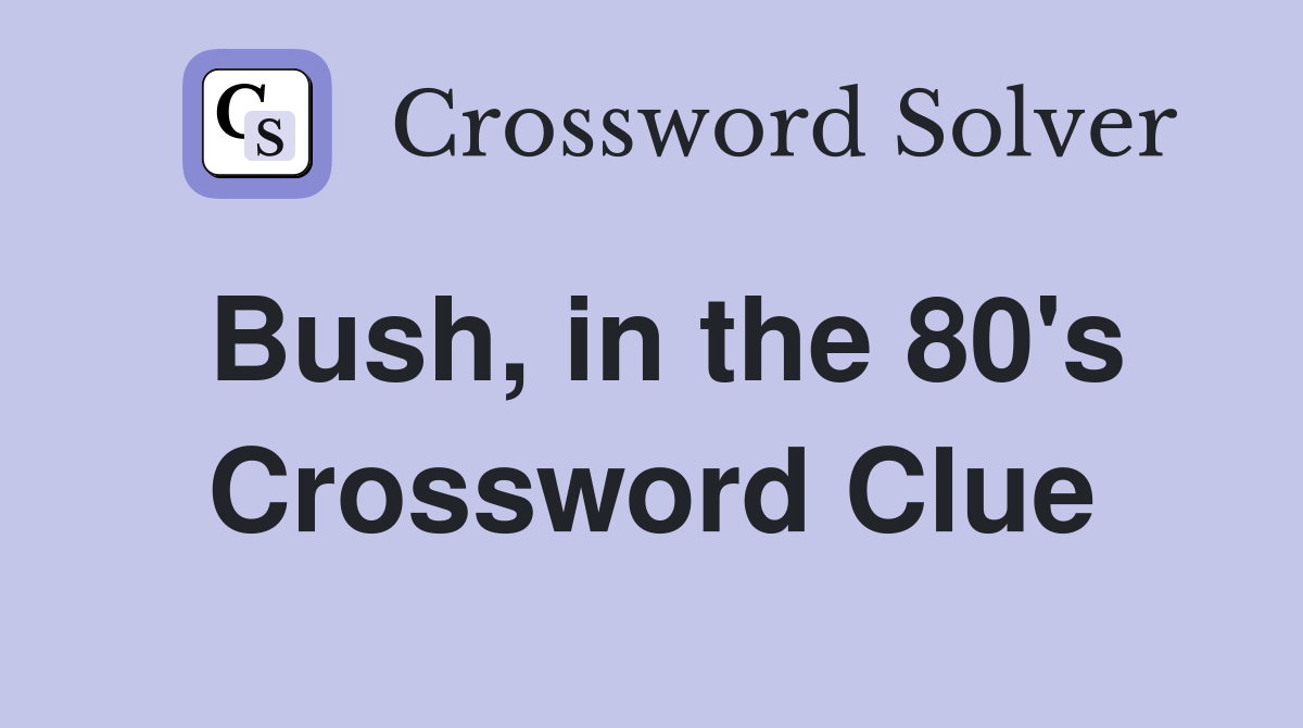 Bush, in the 80's Crossword Clue