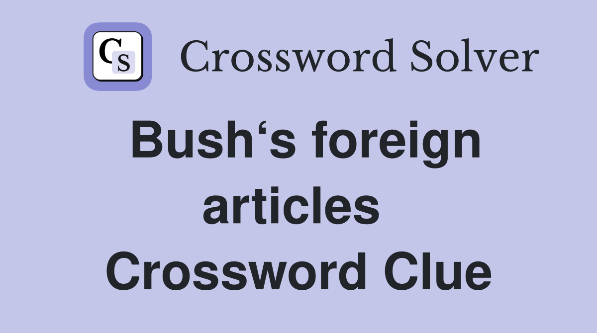 Bush‘s foreign articles  Crossword Clue