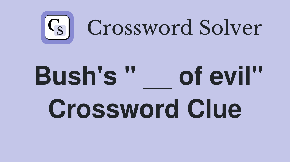 Bush's " __ of evil" Crossword Clue