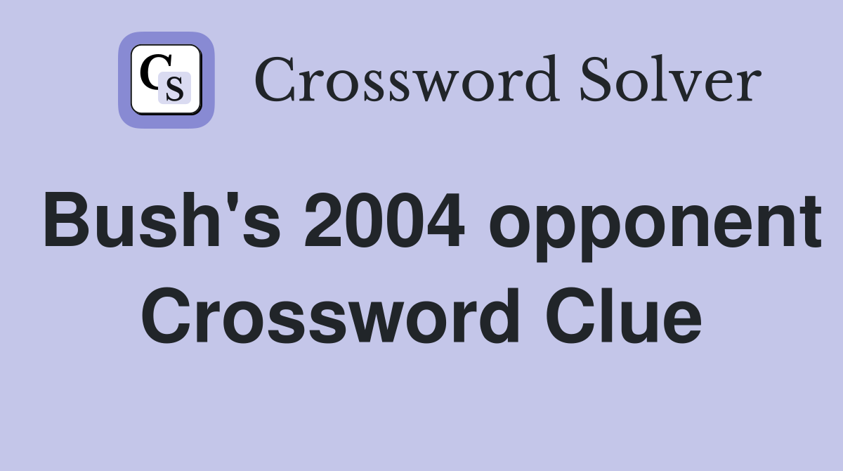 Bush's 2004 opponent Crossword Clue