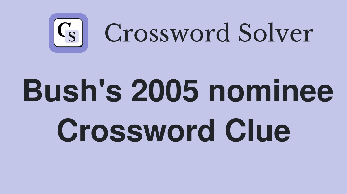 Bush's 2005 nominee Crossword Clue