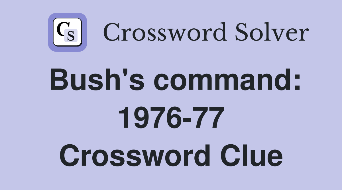 Bush's command: 1976-77 Crossword Clue