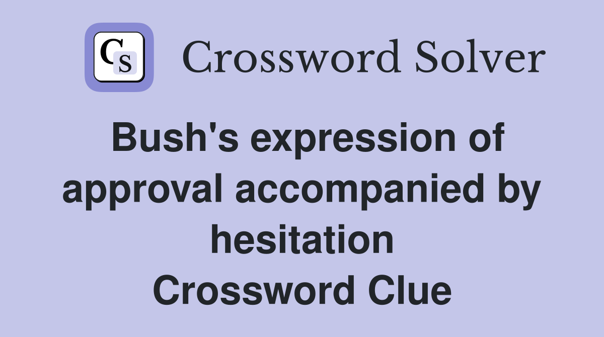 Bush's expression of approval accompanied by hesitation Crossword Clue