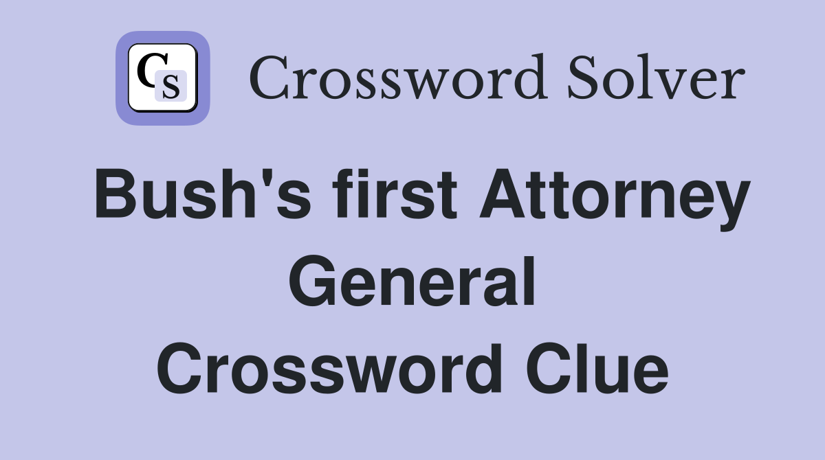 Bush's first Attorney General Crossword Clue