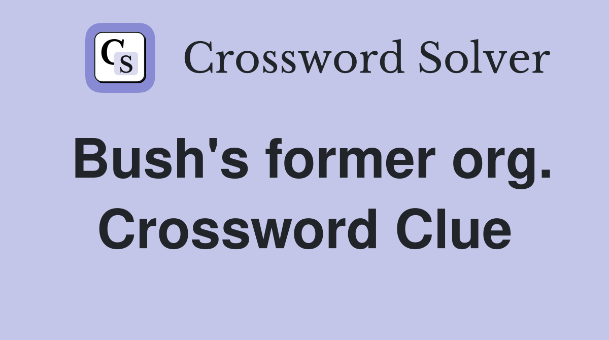 Bush's former org. Crossword Clue