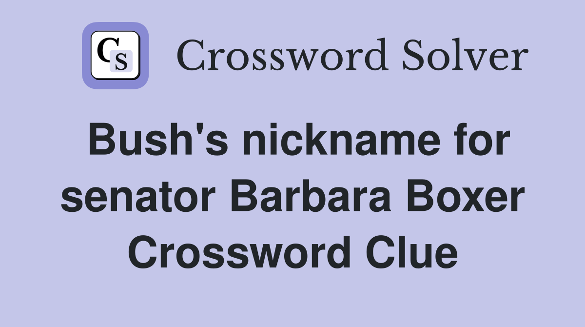 Bush's nickname for senator Barbara Boxer Crossword Clue
