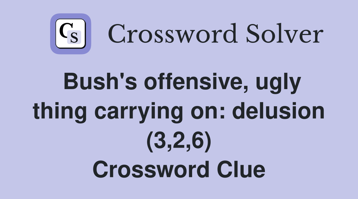 Bush's offensive, ugly thing carrying on: delusion (3,2,6) Crossword Clue