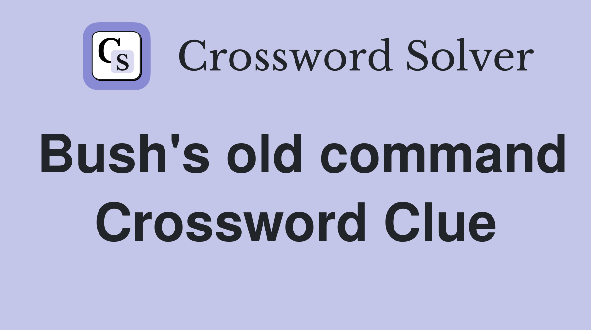 Bush's old command Crossword Clue