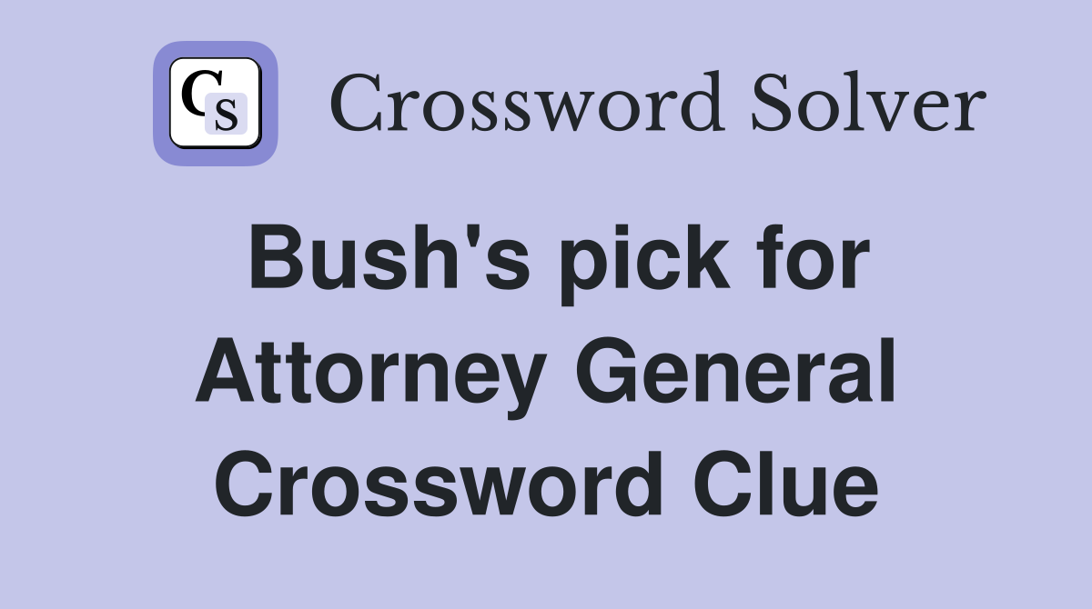 Bush's pick for Attorney General Crossword Clue