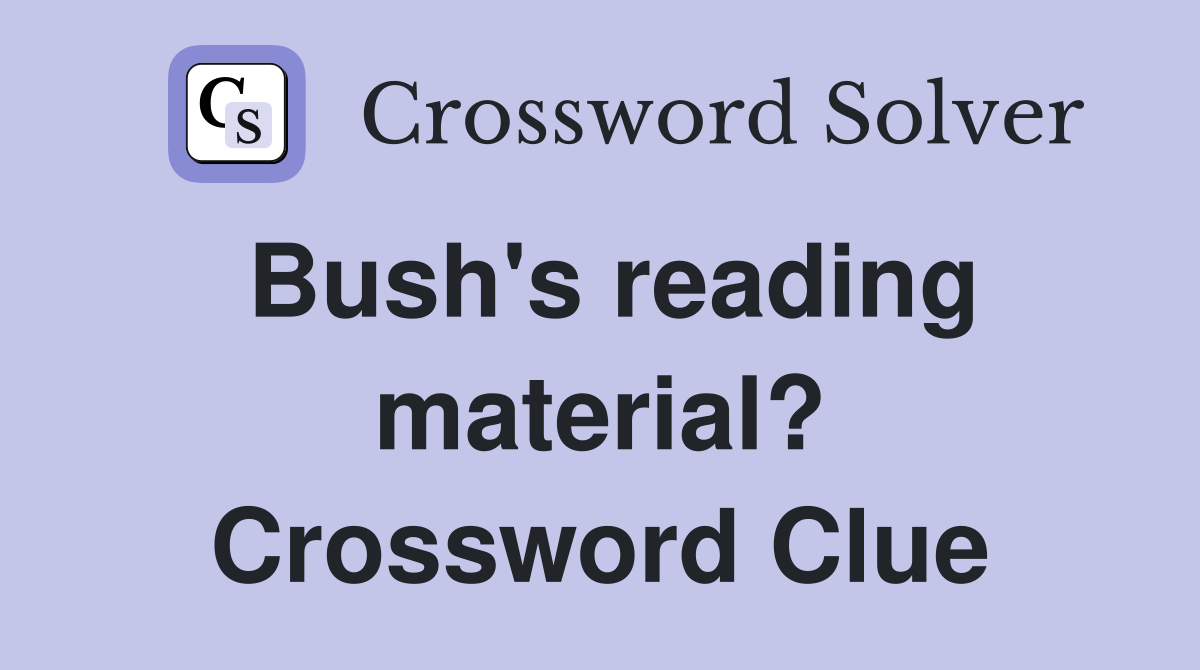 Bush's reading material? Crossword Clue
