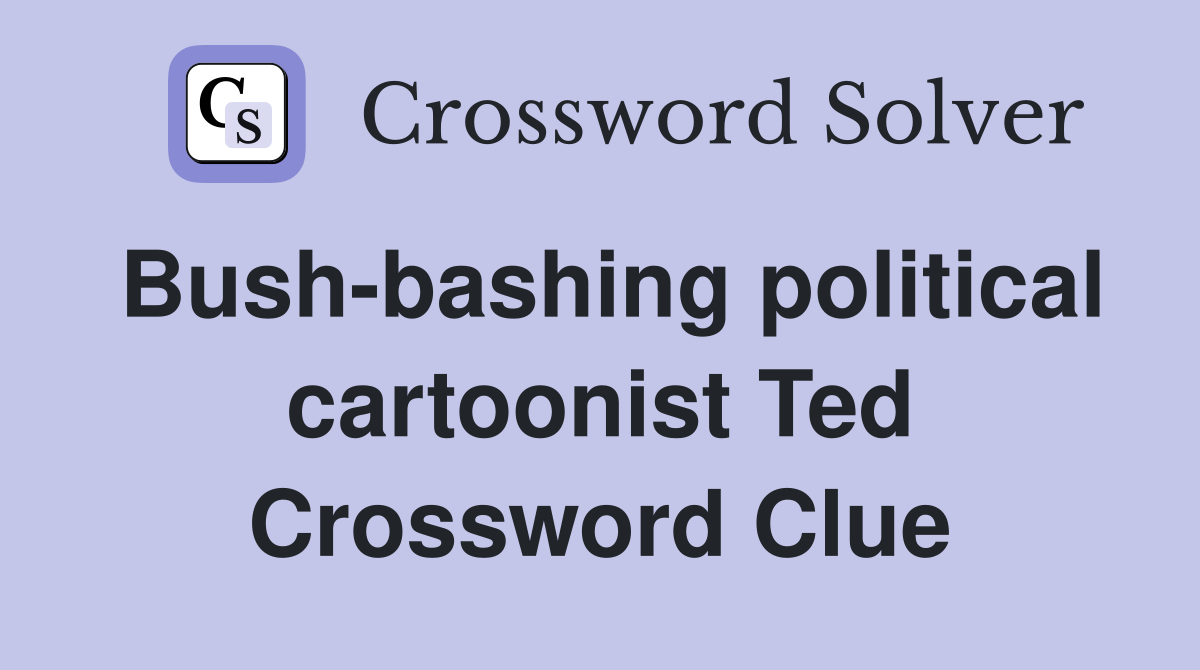 Bush-bashing political cartoonist Ted Crossword Clue