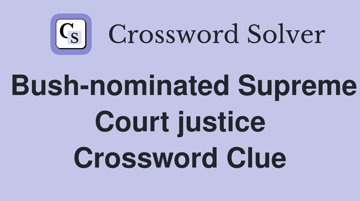 Bush-nominated Supreme Court justice Crossword Clue