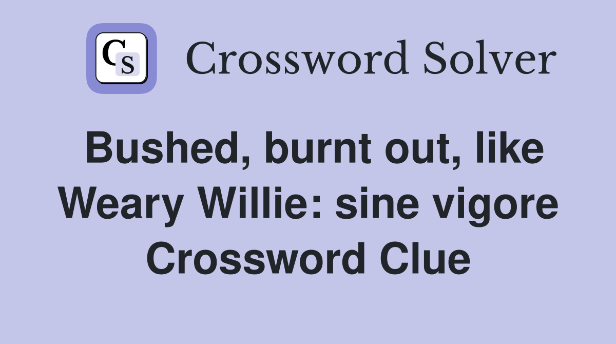 Bushed, burnt out, like Weary Willie: sine vigore Crossword Clue