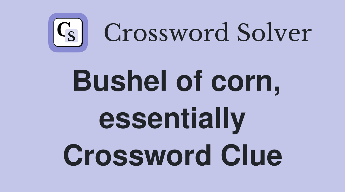 Bushel of corn, essentially Crossword Clue