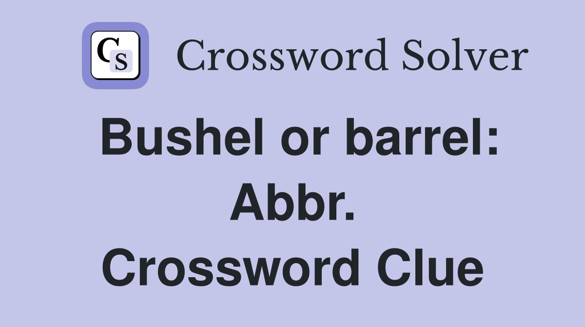 Bushel or barrel: Abbr. Crossword Clue