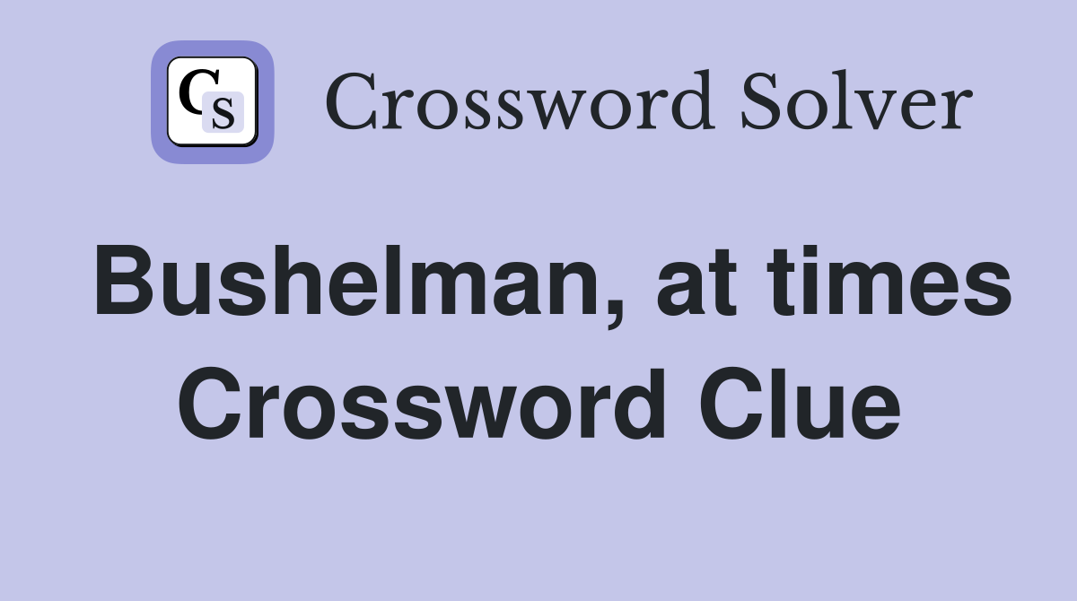 Bushelman, at times Crossword Clue