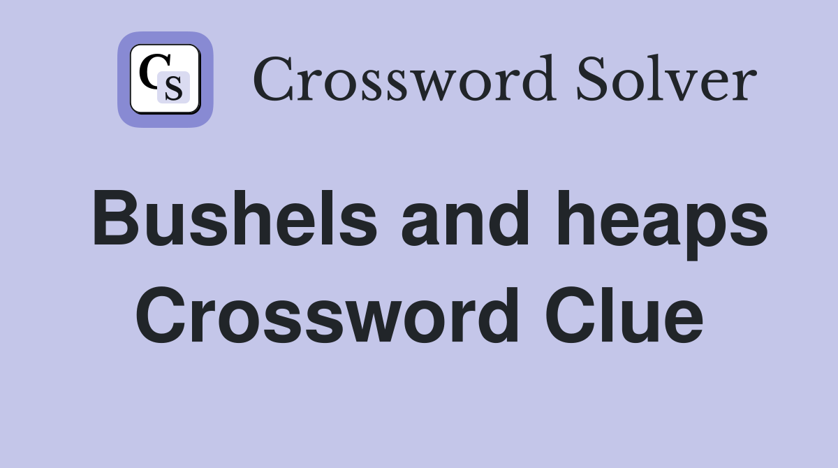 Bushels and heaps Crossword Clue