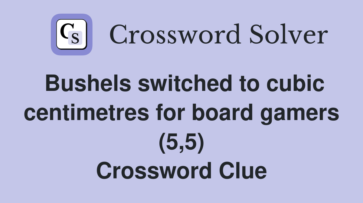 Bushels switched to cubic centimetres for board gamers (5,5) Crossword Clue