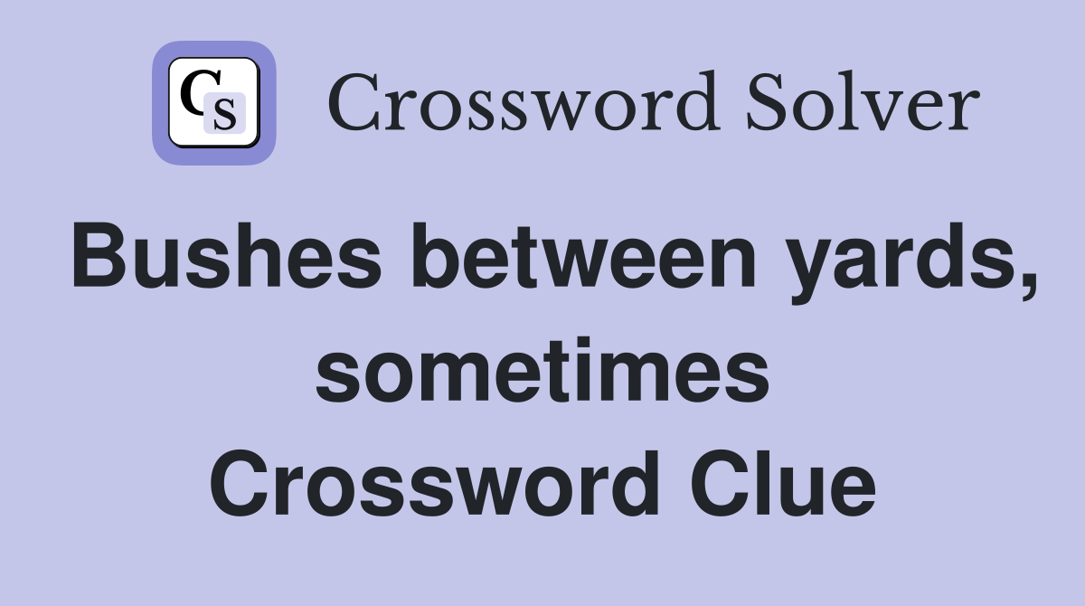 Bushes between yards, sometimes Crossword Clue