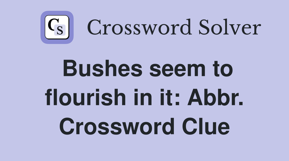 Bushes seem to flourish in it: Abbr. Crossword Clue