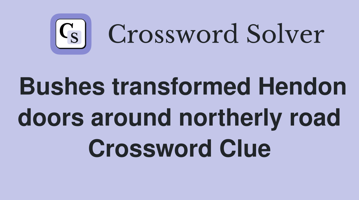Bushes transformed Hendon doors around northerly road Crossword Clue