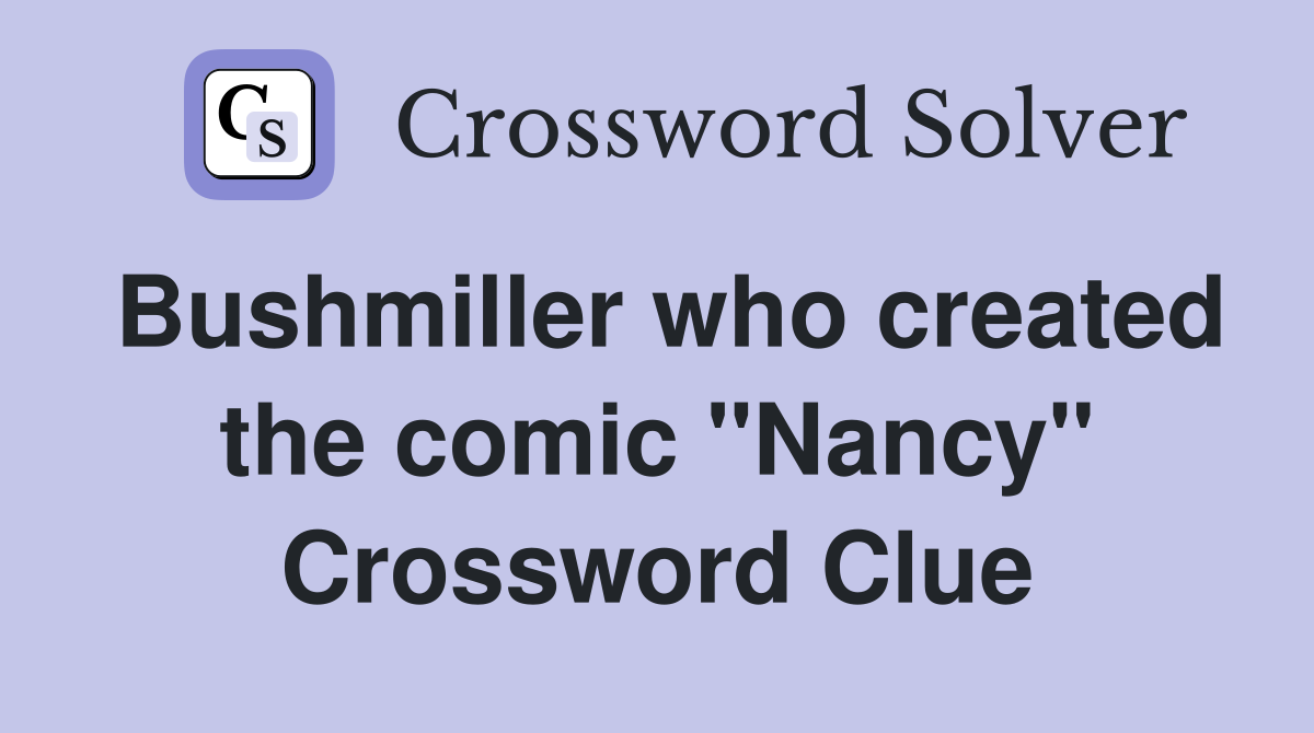 Bushmiller who created the comic "Nancy" Crossword Clue