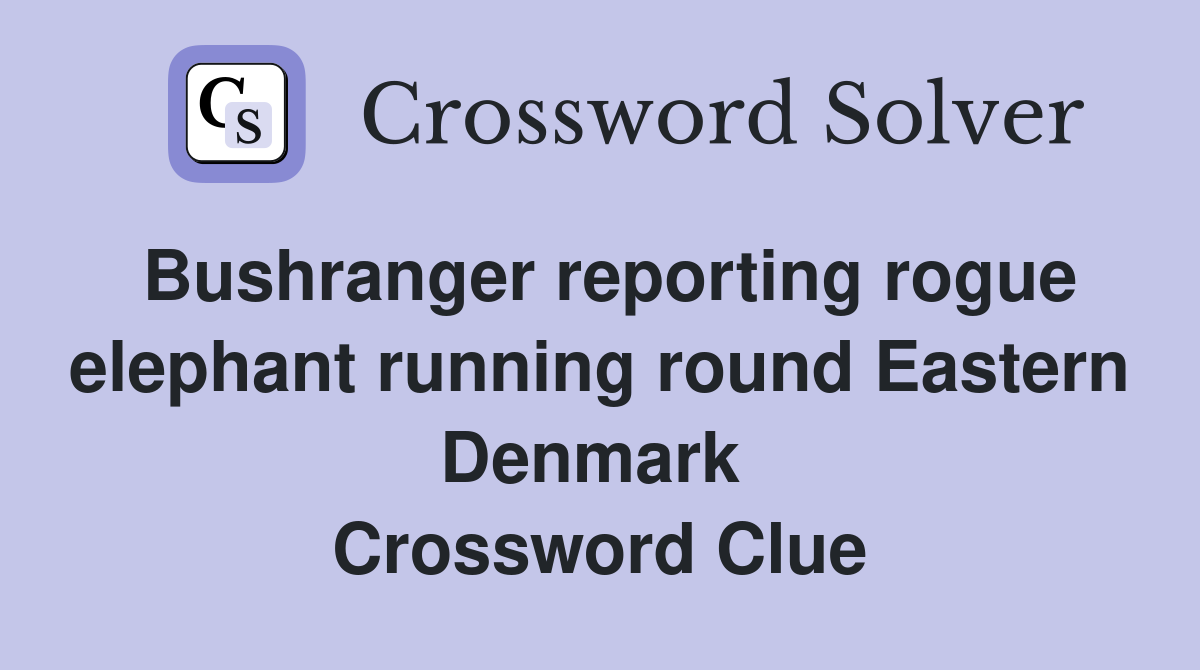 Bushranger reporting rogue elephant running round Eastern Denmark  Crossword Clue