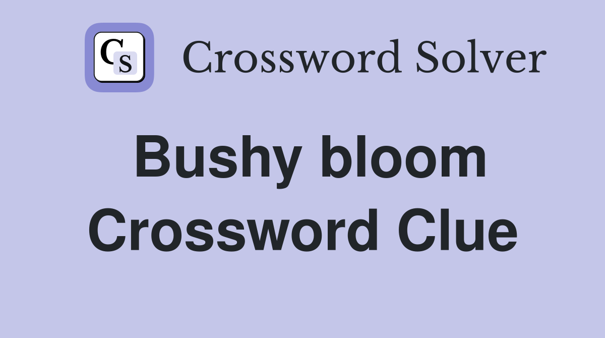 Bushy bloom Crossword Clue