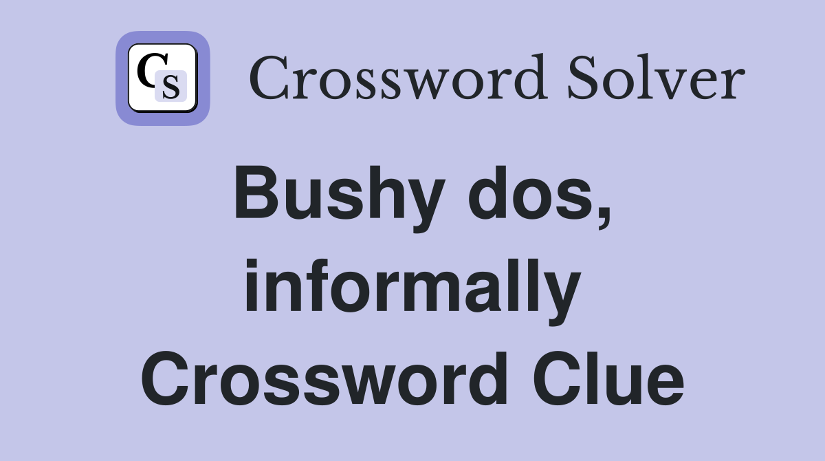 Bushy dos, informally Crossword Clue
