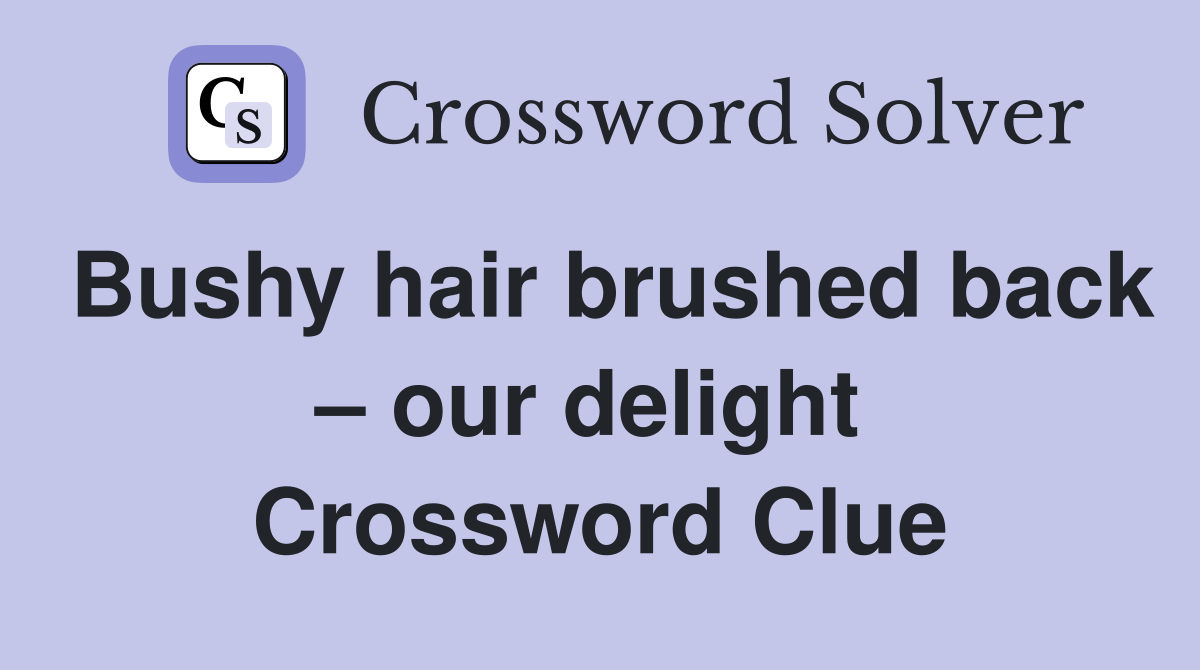Bushy hair brushed back – our delight  Crossword Clue