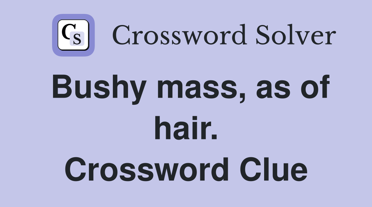 Bushy mass, as of hair. Crossword Clue