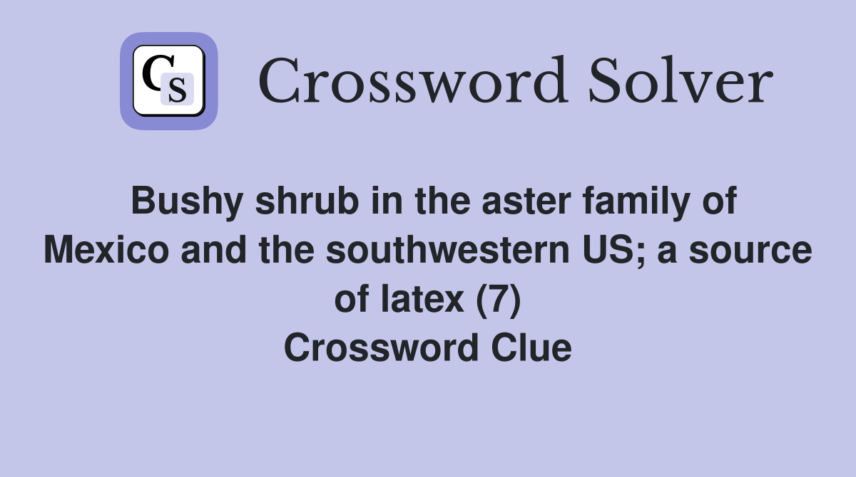 Bushy shrub in the aster family of Mexico and the southwestern US; a source of latex (7) Crossword Clue