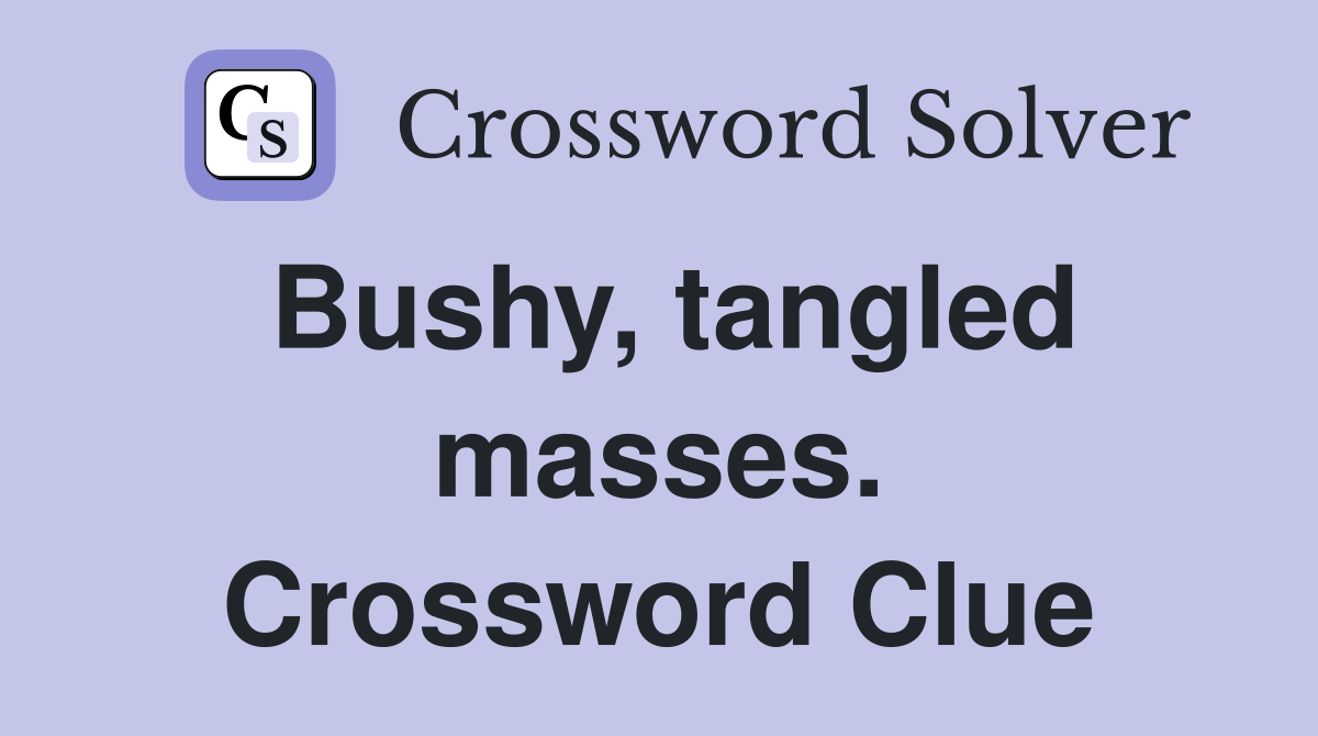 Bushy, tangled masses. Crossword Clue