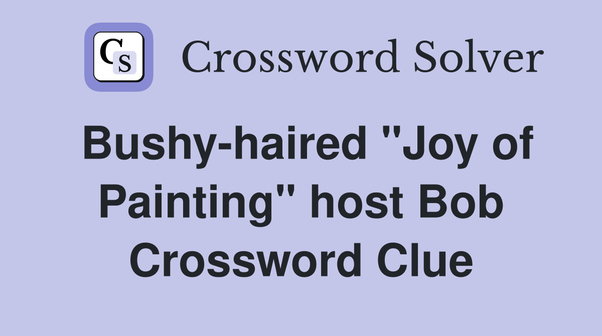 Bushy-haired "Joy of Painting" host Bob Crossword Clue