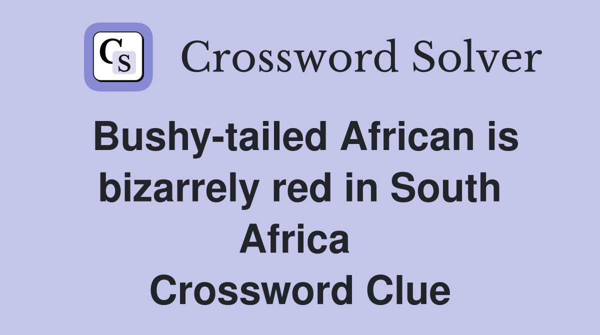 Bushy-tailed African is bizarrely red in South Africa  Crossword Clue