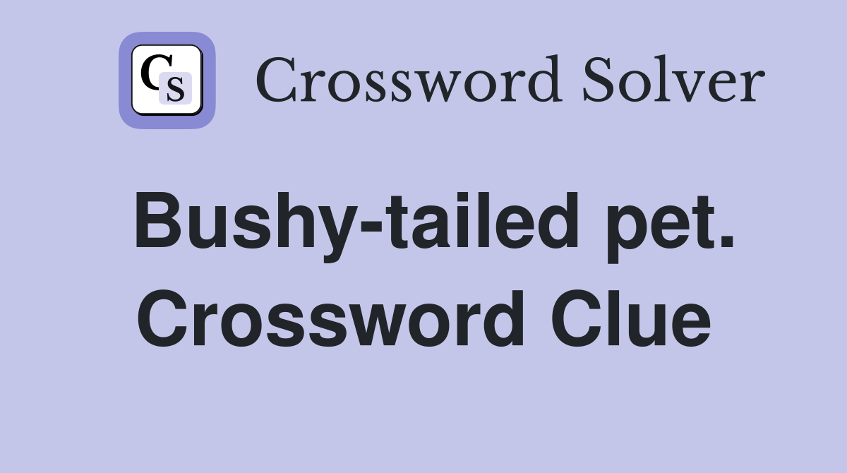 Bushy-tailed pet. Crossword Clue